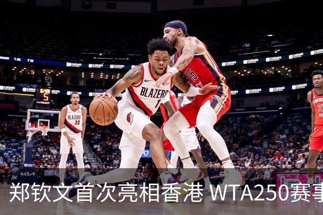 郑钦文首次亮相香港 WTA250赛事如同情缘收官之战